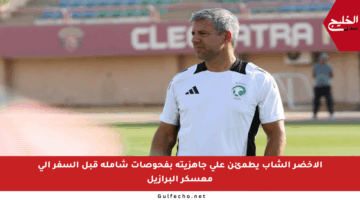 الأخضر الشاب يطمئن على جاهزيته بفحوصات شاملة قبل السفر إلى معسكر البرازيل